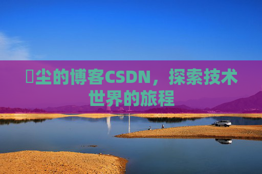 玦尘的博客CSDN，探索技术世界的旅程
